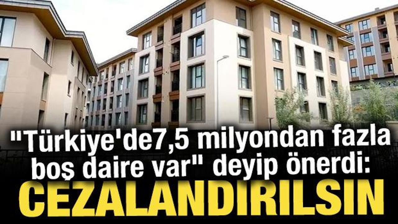 “Türkiye’de 7,5 milyondan fazla boş daire var” deyip önerdi: Cezalandırılsın