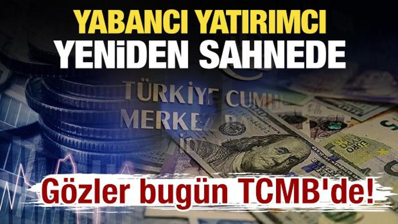 Yabancı yatırımcı yeniden sahnede: Gözler bugün TCMB’de!
